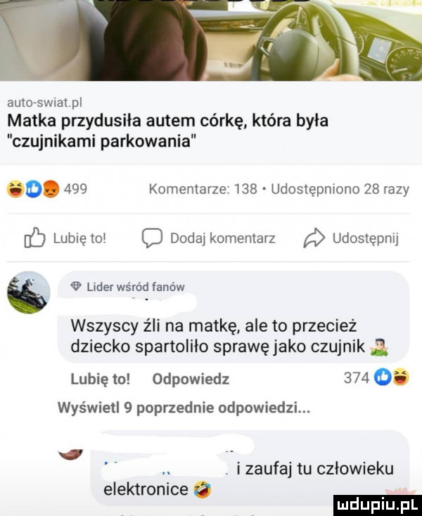 auloewrat pl matka przydusiła autem córkę która byla czujnikami parkowania o.     komemarze     udostępniono    razy ul lubiętol c dodaj komentarz a udostępnij e lider wśród linów wszyscy źli na matkę ale to przecież dziecko spartolilo sprawę jako czujnik ﬂ lubię to odpowiedz      . wyświetl   poprzednie odpowiedzi. abakankami zaufaj tu czlowreku elektronice o