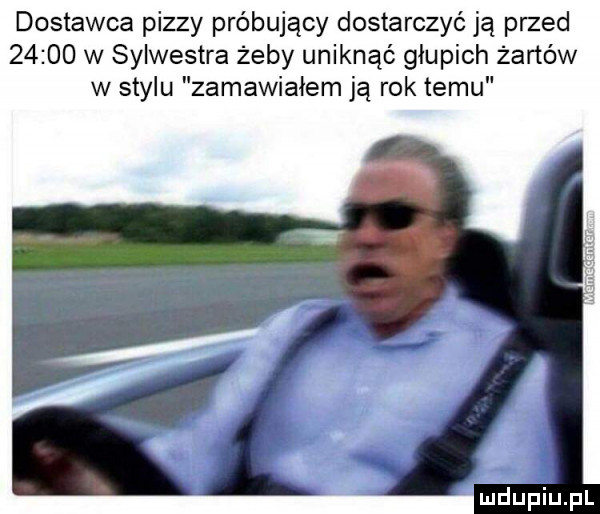 dostawca pizzy próbujący dostarczyć ją przed       w sylwestra żeby uniknąć głupich żartów w stylu zamawiałem ją rok temu