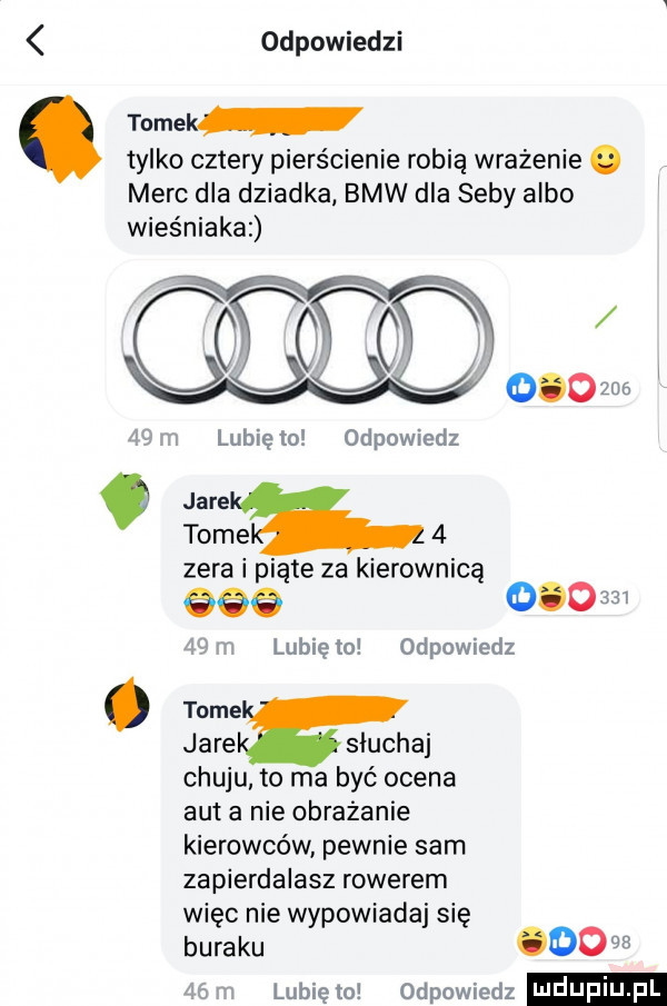 odpowiedzi tomek tylko cztery pierścienie robią wrażenie. merc dla dziadka bmw dla seby albo wieśniakaz   m lunięto odpowiedz. torze   zera i piąte za kierownicą gag           m lunięto odpowiedz. tome jare słuchaj chuju. to ma być ocena aut a nie obrażanie kierowców pewnie sam zapierdalasz rowerem więc nie wypowiadaj się buraku        m lubiętn odpowiedz mdupiupl