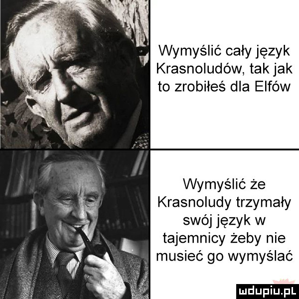wymyślić cały język krasnoludów tak jak to zrobiłeś dla elfów wymyślió że krasnoludy trzymały swój język w tajemnicy żeby nie musieć go wymyślać