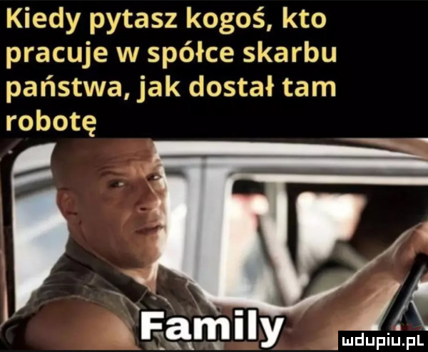 kiedy pytasz kogoś kto pracuje w spółce skarbu państwa jak dostał tam robotę ł lał mily ja ś
