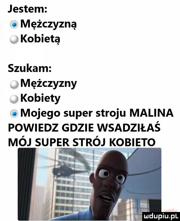 jestem. mężczyzną kobietą szukam mężczyzny kobiety. mojego super stroju malina powiedz gdzie wsadziłaś mój super sar ój kobieto