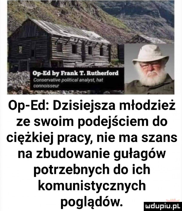 op ed dzisiejsza młodzież ze swoim podejściem do ciężkiej pracy nie ma szans na zbudowanie gułagów potrzebnych do ich komunistycznych poglądów