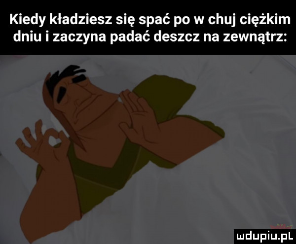 kiedy kładziesz się spać po w chuj ciężkim dniu i zaczyna padać deszcz na zewnątrz
