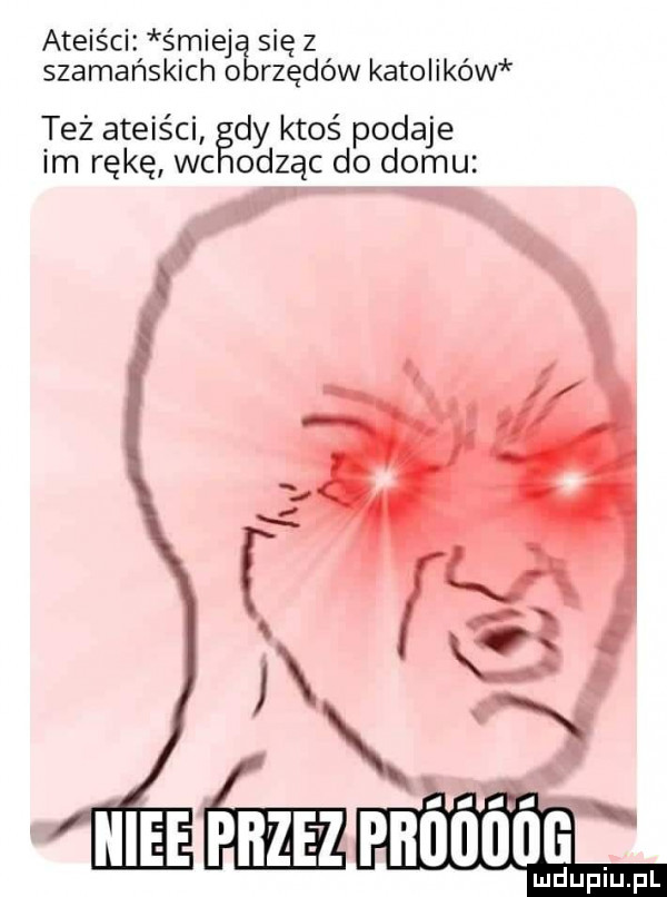 ateiści śmiej sicz szamańskich o rzędów katolików też ateiści dy ktoś podaje im rękę wc orząc do domu