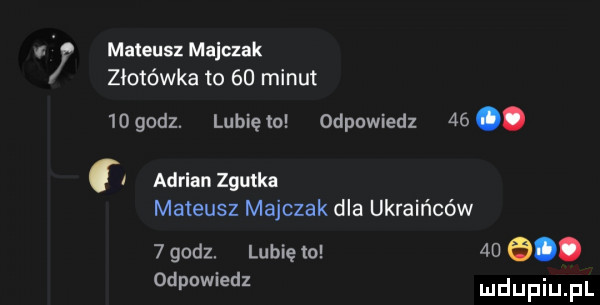 mateusz majczak złotówka to    minut wgodz. lunięto odpowiedz zm. adrian ziutka mateusz majczak dla ukraińców   godz. lubię to    e. odpowiedz mdupqul