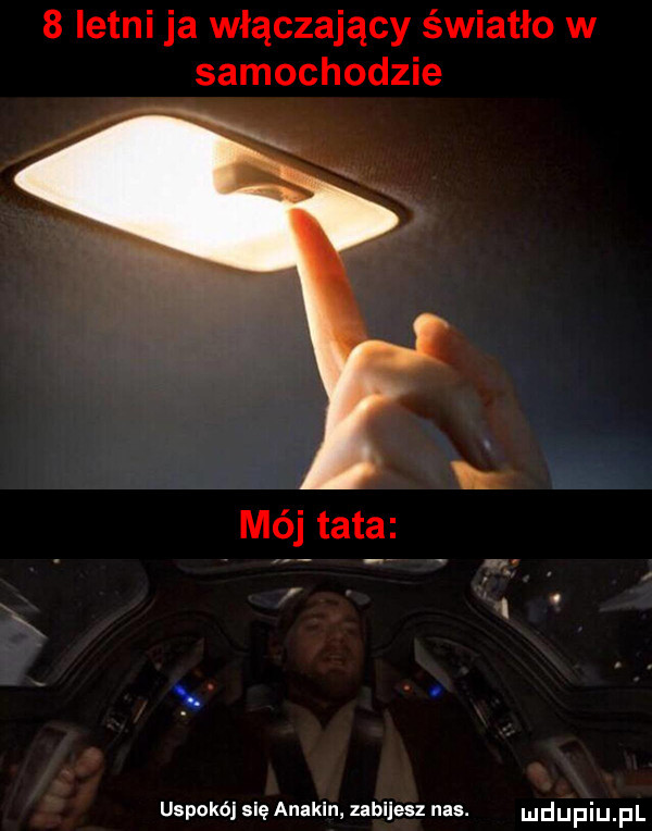 letni ja włączający światło w samochodzie mój tata uspokój się anakin zabijesz nas. udupiu pl