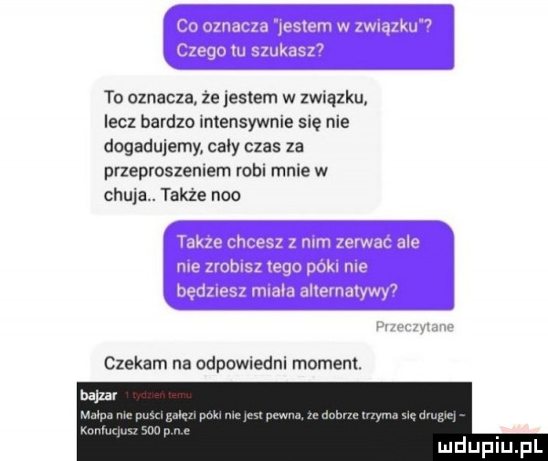 to oznacza. że jestem w związku lecz bardzo intensywnie się nie dogadujemy caly czas za przeproszeniem robi mnie w chuja. także neo czekam na odewiedni moment. bajzar mama m pusagnlcrw pak mo na ma za dbbnuuzym sw ju gar mam sun p