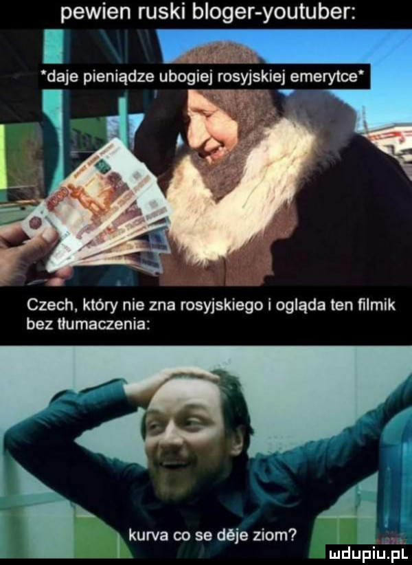 pewien ruski bloger youtuber l a daje pieniądze ubogiej rosyjskiej emerytce czech. który nie zna rosyjskiego i ogląda ten ﬁlmik bez tłumaczenia a a. i kurda co se déje ziom m