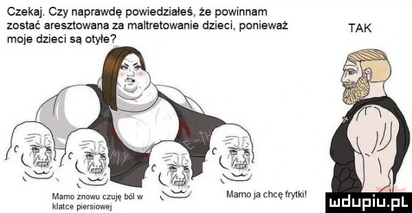 czekai czy naprawdę powiedziałeś ze powinnam zostać aresztowana za maltretowanie dzieci poniewaz moje dzieci są otyłe e mxmn znowu m mm w mamo a chcęlrylkil kumce vevsinwei