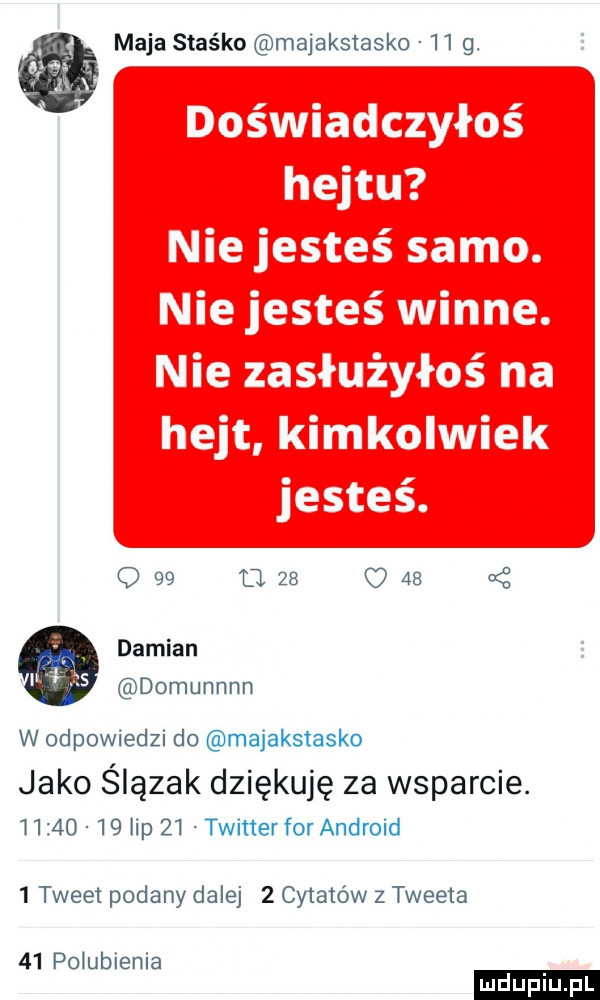 maja staśko majakstasko    g. q    d    c     cę damian domunnnn w odpowiedzi do majakstasko jako ślązak dziękuję za wsparcie.          lip    twitter for android   tweet podany dalej   cytatów z tweeta    polubienia