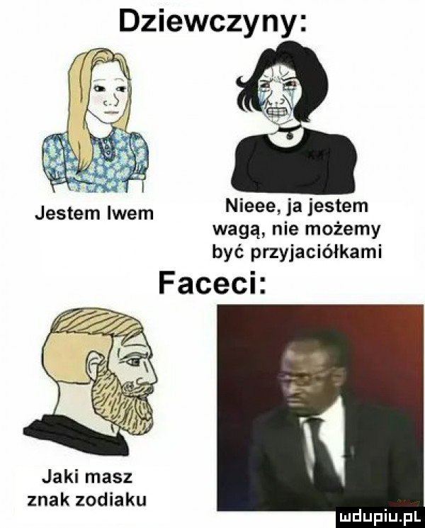 dziewczyny nieee ja jestem wagą nie możemy być przyjaciółkami facach jestem lwem jaki masz znak zodiaku
