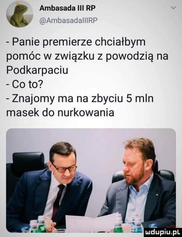 ambasada iii rp ambasadalhrp panie premierze chciałbym pomóc w związku z powodzią na podkarpaciu co to znajomy ma na zbyciu   mln masek do nurkowania