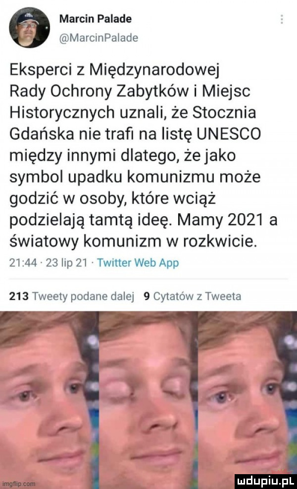 marcin palade marcmpalade eksperci   międzynarodowej rady ochrony zabytków i miejsc historycznych uznali że stocznia gdańska nie trafi na listę unesco między innymi dlatego żejako symbol upadku komunizmu może godzić w osoby które wciąż podzielają tamtą ideę. mamy      a światowy komunizm w rozkwicie.          ibp    timer web aap     tweety podane dalej   cytatów z tweeta