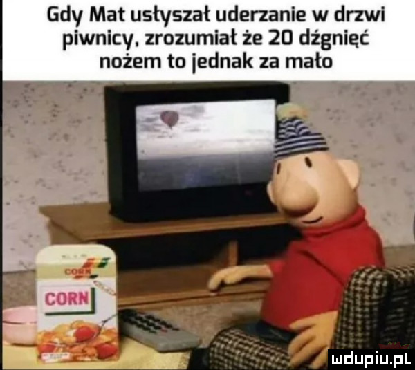 gdy mat usłyszał uderzanie w drzwi piwnicy. zrozumiał że    dz gnieć nożem to iednak za mało