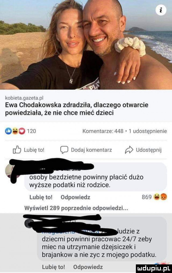 kobiet gazeta pi ewa chodakowska zdradziła dlaczego otwarcie powiedziała że nie chce mieć dzieci oh no komentarze     i udosiepniome c lubięio dodaykomeniarz udostępnij osoby bezdzietne powinny płacić dużo wyższe podatki niż rodzice. lubię to odpowiedz     wyświetl     poprzednie odpowiedzi. udzie z dziecmi powinni pracowac      zeby miec na utrzymanie dżejsiczeki brajankow a nie zyc z mojego podatku. lubię to odpowiedz m