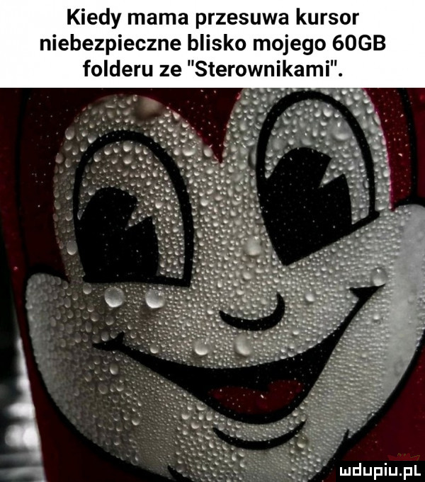 kiedy mama przesuwa kursor niebezpieczne blisko mojego   gb folderu ze sterownikami