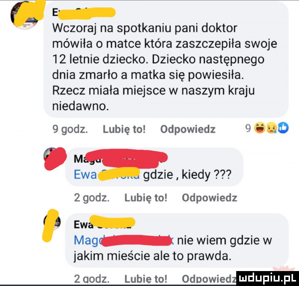 wczoraj na spotkaniu pani doktor mówiła o matce która zaszczepiła swoje    letnie dziecko. dziecko następnego dnia zmarło a matka się powiesiła rzecz miała miejsce w naszym kraju niedawno.    dz lunięto odpowiedz      m. ewa gdzie kiedy zgodz. lubiem odpowiedz ew mag i nie wiem gdzie w jakim mieście ale to prawda. zaorz. lubiewo odnowied