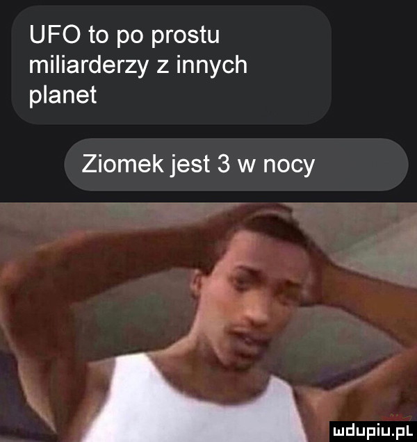 ufo to po prestu miliarderzy z innych planet ziomek jest   w nocy