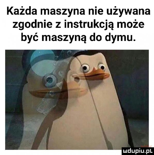 każda maszyna nie używana zgodnie z instrukcją może być maszyną do dymu