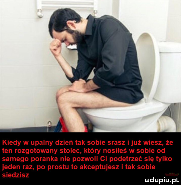 kiedy w upalny dzień tak sobie srasz iluż wiesz że ten rozgotowany stolec który nosiies w sobie od samego poranka nie pozwoli ci podetrzeć się tylko jeden raz po prestu to akceptujesz i tak sobie siedzisz. mduplu pl