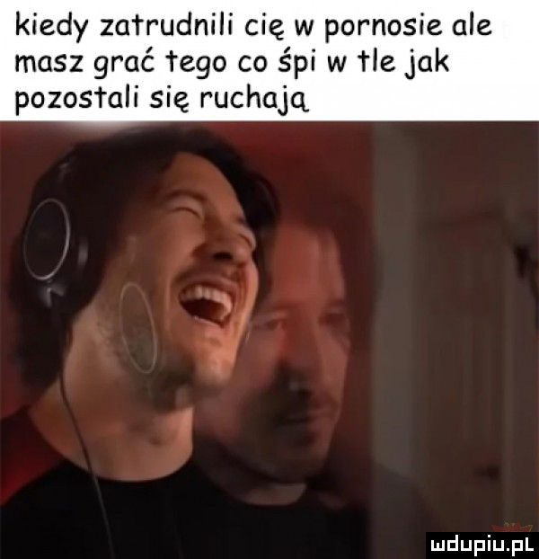 kiedy za rrudnili cię w pornosie ale masz grać tego co śpi w he jak pozostali się ruchajq