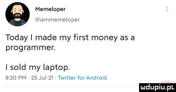 a memeloper. ammememper toddy i made my fiest monzy as a programmer. i sold my laptop     pm    jul   twmerforandroid