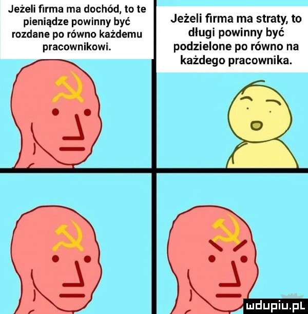 jeżeli firma ma dochód o e pieniądze powinny być jeżeli farma rpa straty to rozdane po równa każdemu dlugi powmny byc pracownikowi podzielone po równo na każdego pracownika