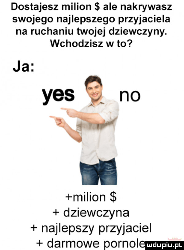 dostajesz milion ale nakrywasz swojego najlepszego przyjaciela na ruchaniu twojej dziewczyny. wchodzisz w to ja yes    no mi ian dziewczyna najlepszy przyjaciel darmowe pornol
