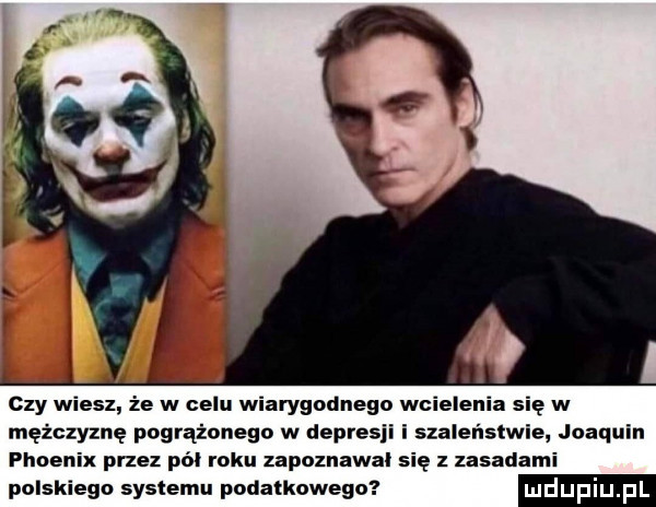 czy wiesz że w celu wiarygodnego wcielenia się w mężczyznę pogrążonego w depees szaleństwie joaquin phoenix przez pół roku zapoznawal się z zasadami polskiego systemu podatkowego