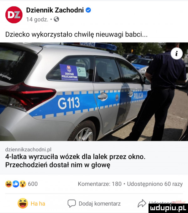 dziennik zachodni    godz   dziecko wykorzystało chwilę nieuwagi babci. amnmkmchodm pl   latka wyrzuciła wózek dla lalek przez okno. przechodzień dostał nim w głowę. abakankami ma komemane mo udostępmnno    ra y ha ha doda komentarz. c j luduplu pl