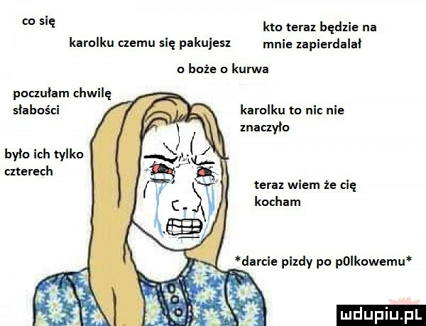 co się kto tam będzie na karolku cnemu się pakujesl mnie lapierdalal o boże kurwa poclulam chwilę słabości karolku to nic nie maclylo bylo ich tylko czterech tera wiem że cię kocham ludu iu. l
