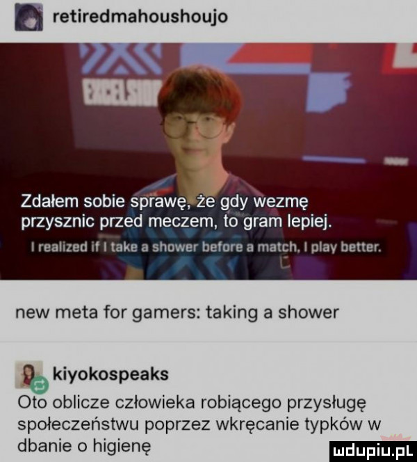 a retiredmahoushoujo zdałem sobie sprawęrze gdy wezmę przyrznic przed meczem to gram lepiej. irealized ii i lake   shower nature a march i play better. naw meta for gamers taping a shower   kiyokospeaks oto oblicze człowieka robiącego przysługę społeczeństwu poprzez wkręcanie topko w w dbanie o higienę