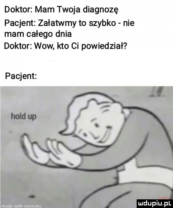 doktor mam twoja diagnozę pacjent załatwmy to szybko nie mam całego dnia doktor wow. kto ci powiedział pacjent