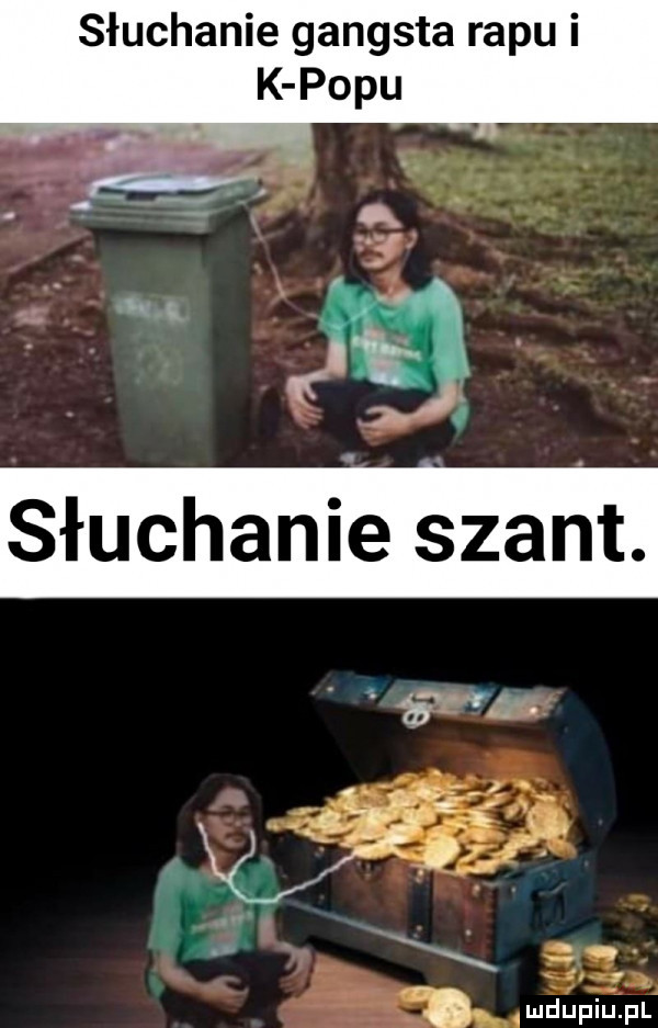 słuchanie gangsta rapu i k popu słuchanie szant.  .   f ą f i v