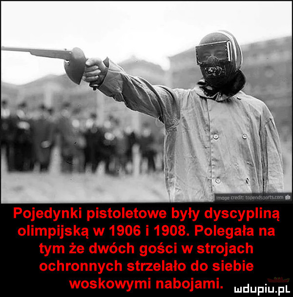 pojedynki pistoletowe były dyscypliną olimpijską w      i     . polegała na tym że dwóch gości w strojach ochronnych strzelało do siebie woskowymi nabojami. mam pl