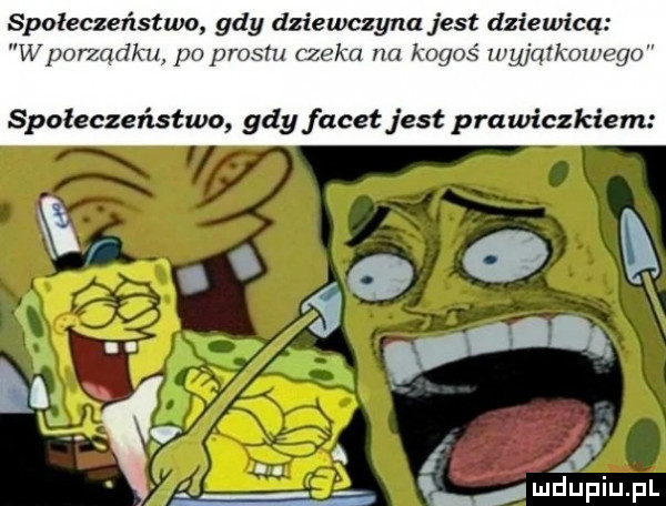 społeczeństwo gdy dziewczyna jest dziewicą wporzadku. podrostu czeka na kogoś lugiątkawego społeczeństwo gdy facet jest prawiczkiem  . o. abakankami w. abakankami i a. łmdupiupl