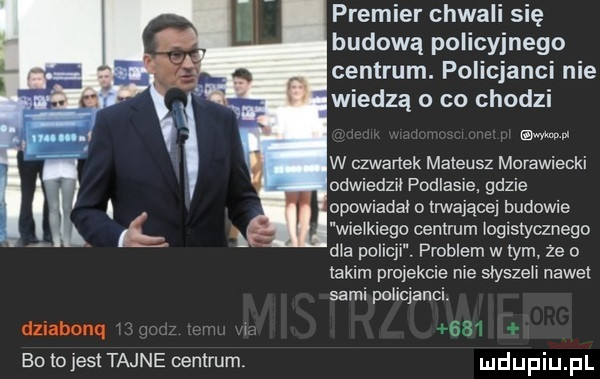 premier chwali ię budową policyjnego centrum. policjanci nie wiedzą o co chodzi lwów w czwartek mateusz morawiecki odwiedził podlasie. gdzie opowiadał o trwającej budowie wielkiego centrum idg stycznego dla poidle. problem w tym ze o takim projekcie nie slyszeli nawet sami policjanci iii li dziabonq l bu  o jest tajne centrum x