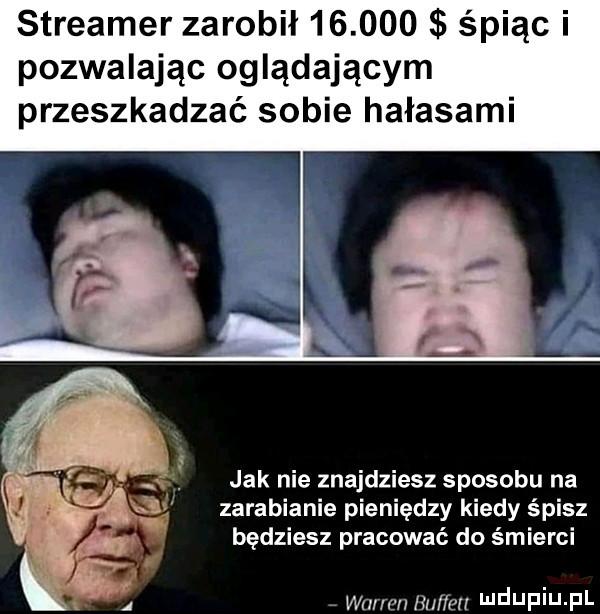 streamer zarobił        śpiąc i pozwalając oglądającym przeszkadzać sobie hałasami jak nie znajdziesz sposobu na zarabianie pieniędzy kiedy śpisz będziesz pracować do śmierci wmmn fu ibl i j liij il