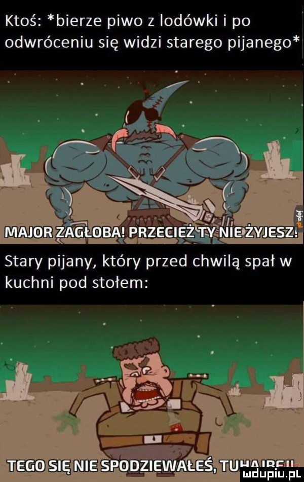 ktoś bierze piwo z lodówki i po odwróceniu się widzi starego pijanego stary pijany który przed chwilą spał w kuchni pod stołem ualncn u