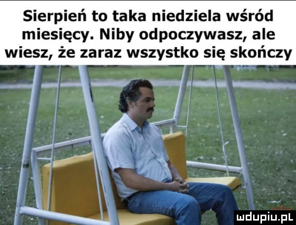 sierpień to taka niedziela wśród miesięcy. niby odpoczywasz ale wiesz że zaraz wszystko się skończy i