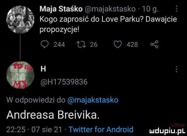 maja staśka majakstasko    g. z kogo zaprosić do live parku dawajcie s propozycje q     u    o       h h l         w odpowiedzi do majakstasko andreasa breivika.          sie    twitter for android duciu p