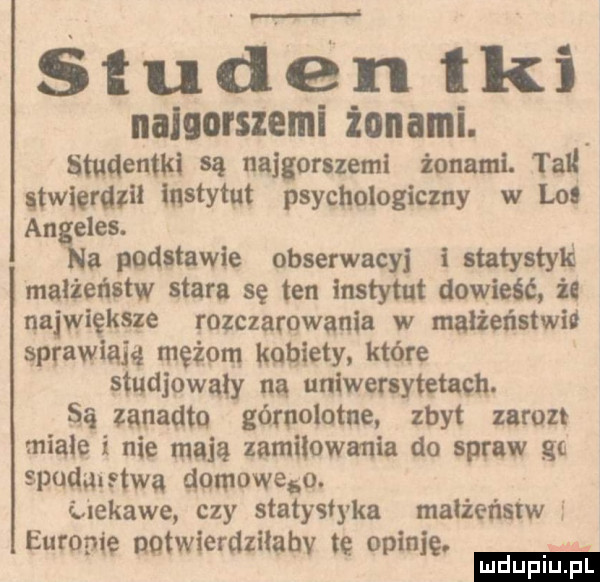 s t u d n t ki naloorszemi żonami. studentki są najgorszymi iomuni. tall stwierdził instytut psychologiczny w lol an efes. a padltawie obserwacji iatatystyk małżeństw stara sę ten instytut dowieść it największe rozczarowania w małżeństwid sprawiaja mężom. kobiety. które studiowały ną uniwersytetach si zanadtq górnolotne zbyt zarost miała i nie mają zamiłowania do spraw gc spudmstwa deoweso. ciekawe czy status y-a małżeństw europ wer ziłab o in. w xenot i d vtę p lę