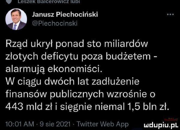 leszek tsaicerochz lum janusz piechociński plecnoclnskl rząd ukrył ponad sto miliardów złotych deficytu poza budżetem alarmują ekonomiści. w ciągu dwóch lat zadłużenie finansów publicznych wzrośnie o     mld zł i sięgnie niemal     bln zl.       am.   sie      twitter web aap