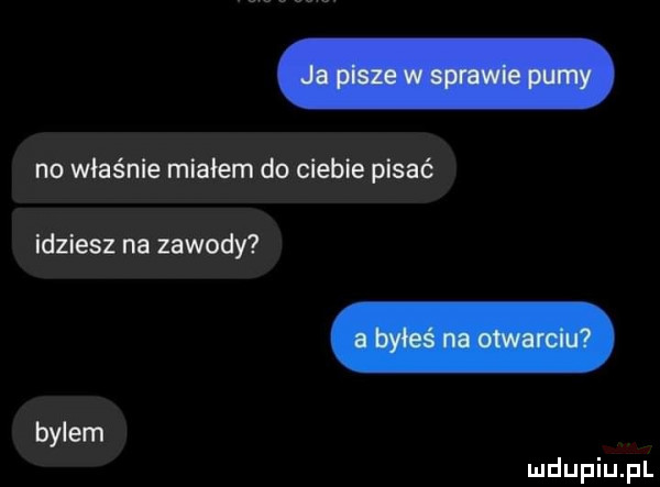 no właśnie miałem do cleble pisać idziesz na zawody bylem