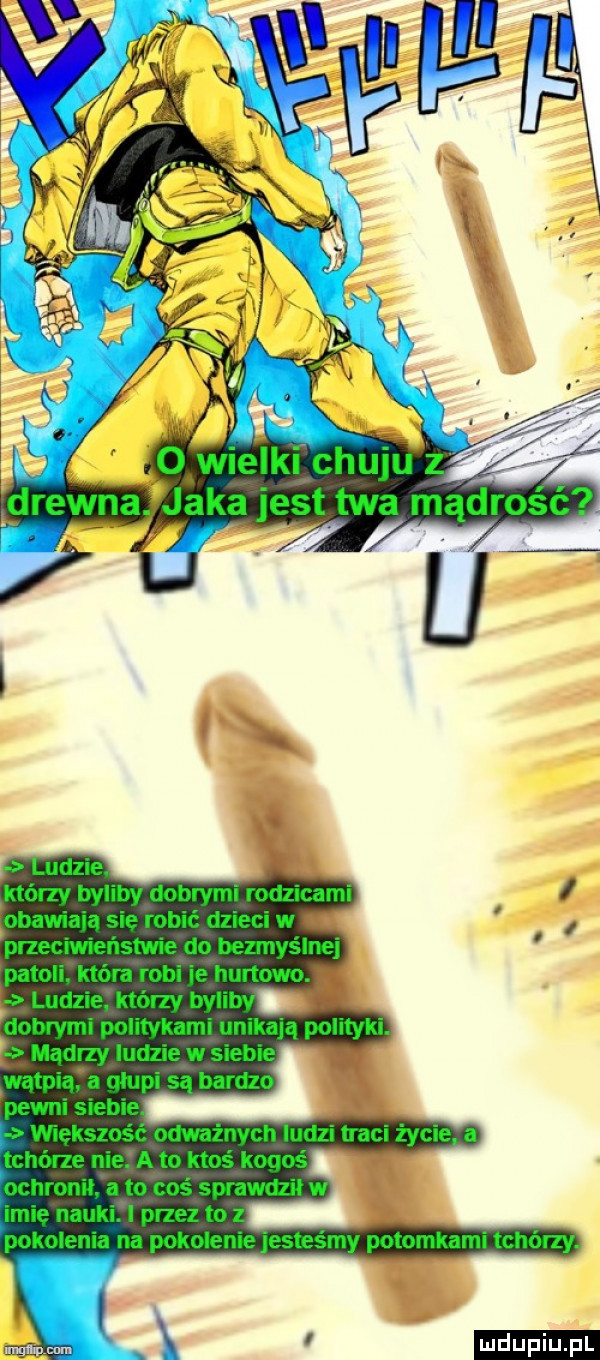 wielki chuju z. jaka jest twa ądrość udzie którzy byliby dobrymi rodzicami obawiają się robić dzieci w przeciwieństwie do bezmyślne patoli. która robi je hurtowo. o ludzie. którzy byliby. dobrymi politykami unikają polityki. mądrzy ludzie w siebie wątpią a olupi są bardzo pewni siebie większość odważnych ludzi traci życie a tchórze nie. a to ktoś kogoś uchronił a to cos sprawdził w imię nauki. i przez to z pokolenia na pokolenie jesteśmy potomkami tchórzy. ludu iu. l