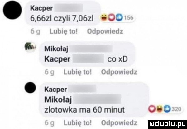 kacper      i czyli      l ooo mm w odpmn wal. mikolaj kacper co xd luluulu jdpumeżd. kacper mikolaj zlotowka ma    minut     luhwetm odnumvd