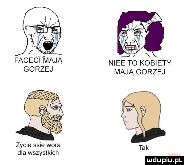 z facec mają nice to kobiety gorzej mają gorzej życie ssie wora dla wszystkich