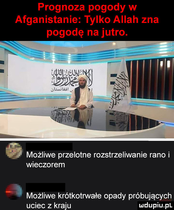 prognoza pogody w afganistanie tylko allah zna możliwe przelotne rozstrzeliwanie rano i wieczorem możliwe krótkotrwale opady próbujących uciec z kraju