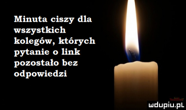 minuta ciszy dla wszystkich kolegów których pytanie o link pozostalo bez odpowiedzi